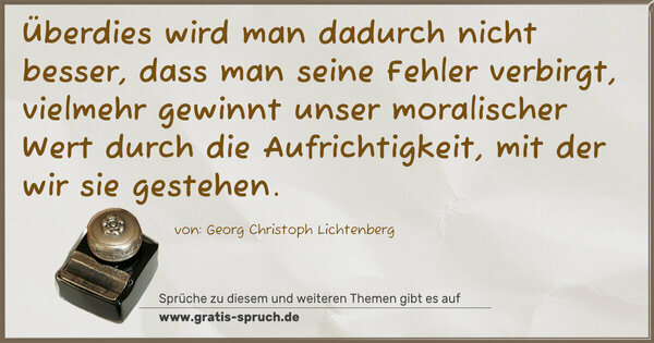 Spruch Visualisierung: Überdies wird man dadurch nicht besser, dass man seine Fehler verbirgt, vielmehr gewinnt unser moralischer Wert durch die Aufrichtigkeit, mit der wir sie gestehen.