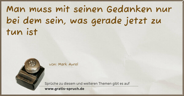 Spruch Visualisierung: Man muss mit seinen Gedanken nur bei dem sein,
was gerade jetzt zu tun ist
