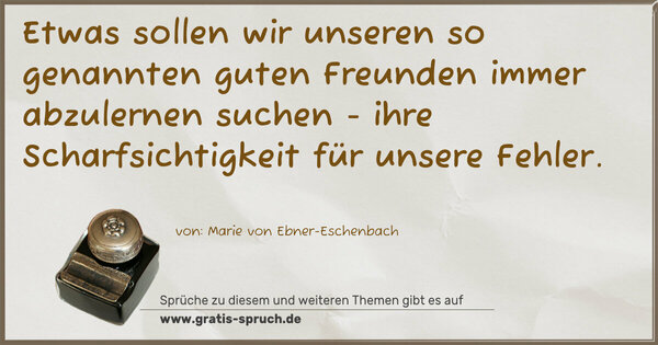 Spruch Visualisierung: Etwas sollen wir unseren so genannten guten Freunden
immer abzulernen suchen -
ihre Scharfsichtigkeit für unsere Fehler.