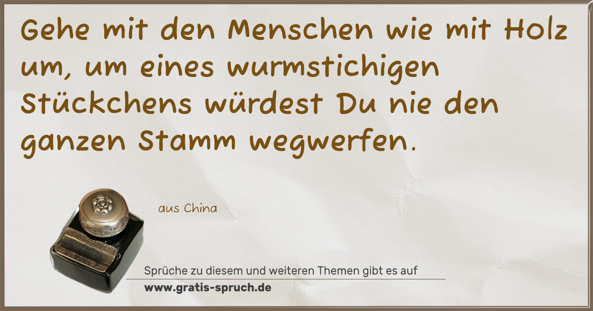 Spruchbild: Gehe mit den Menschen wie mit Holz um, um eines wurmstichigen Stückchens würdest Du nie …