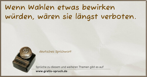 Spruch Visualisierung: Wenn Wahlen etwas bewirken würden,
wären sie längst verboten.