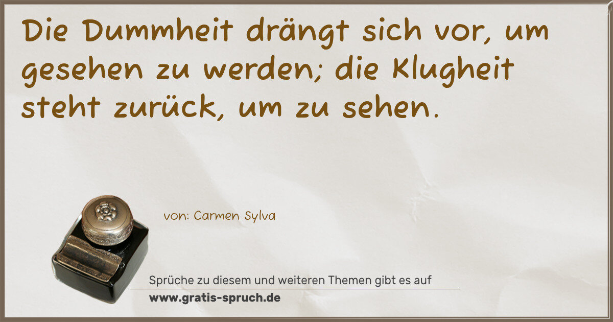 Spruchbild: Die Dummheit drängt sich vor, um gesehen zu werden; die Klugheit steht zurück, um zu sehe …