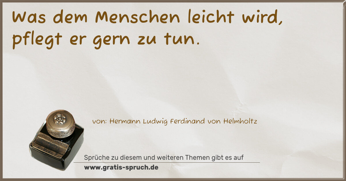 Spruchbild: Was dem Menschen leicht wird, pflegt er gern zu tun.
