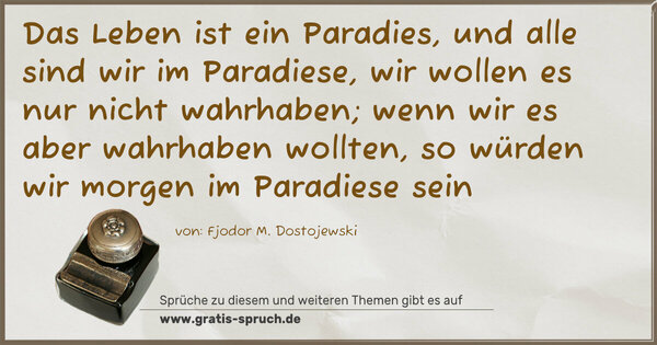 Spruch Visualisierung: Das Leben ist ein Paradies, und alle sind wir im Paradiese, wir wollen es nur nicht wahrhaben; wenn wir es aber wahrhaben wollten, so würden wir morgen im Paradiese sein