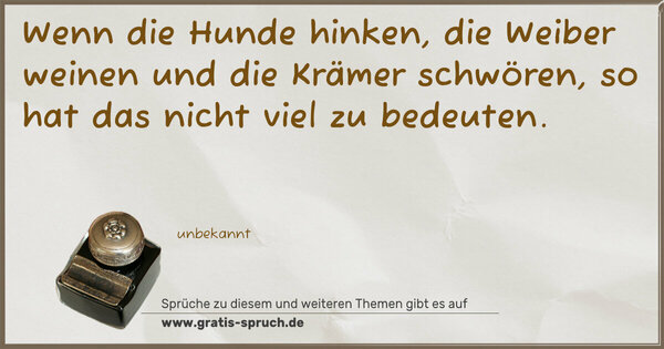 Spruch Visualisierung: Wenn die Hunde hinken,
die Weiber weinen
und die Krämer schwören,
so hat das nicht viel zu bedeuten.