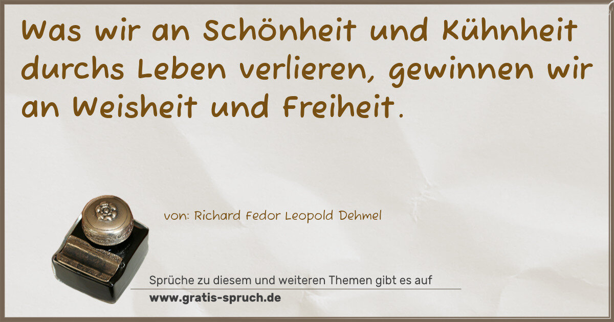 Spruchbild: Was wir an Schönheit und Kühnheit durchs Leben verlieren, gewinnen wir an Weisheit und Fre …