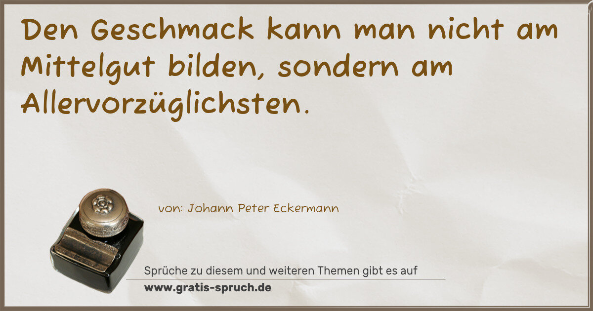Spruchbild: Den Geschmack kann man nicht am Mittelgut bilden, sondern am Allervorzüglichsten.
