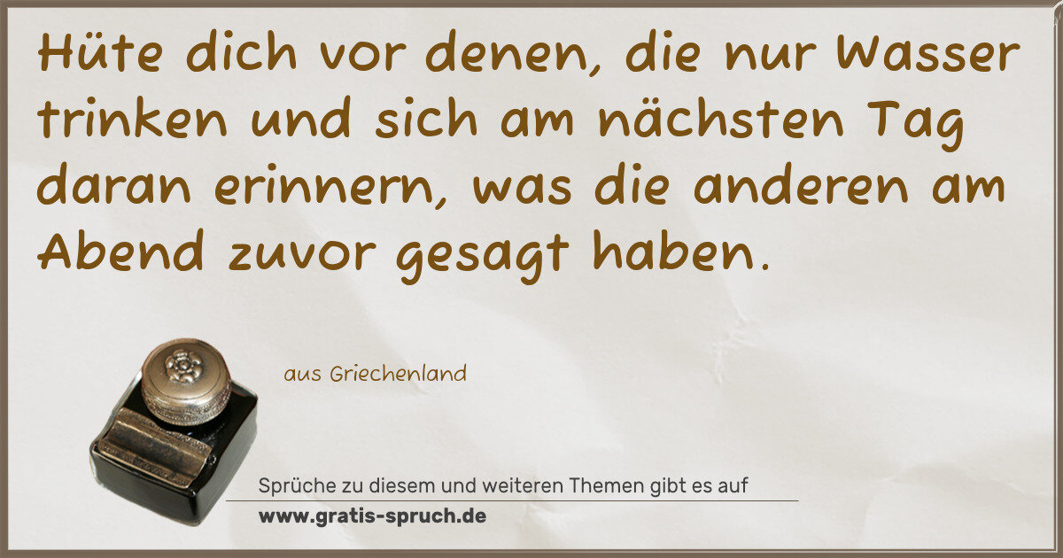 Spruchbild: Hüte dich vor denen, die nur Wasser trinken und sich am nächsten Tag daran erinnern, was …
