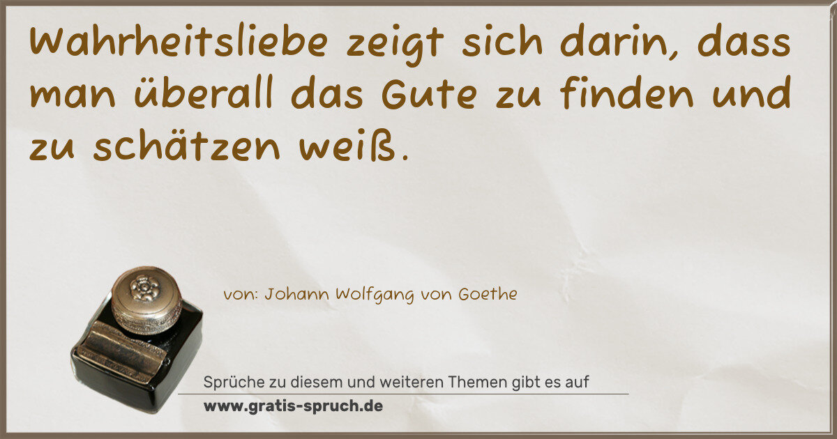 Spruchbild: Wahrheitsliebe zeigt sich darin, dass man überall das Gute zu finden und zu schätzen weiß.