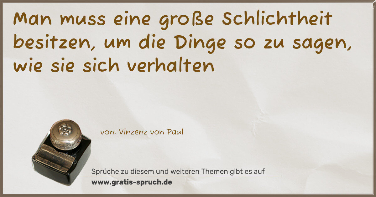 Spruchbild: Man muss eine große Schlichtheit besitzen, um die Dinge so zu sagen, wie sie sich verhalt …