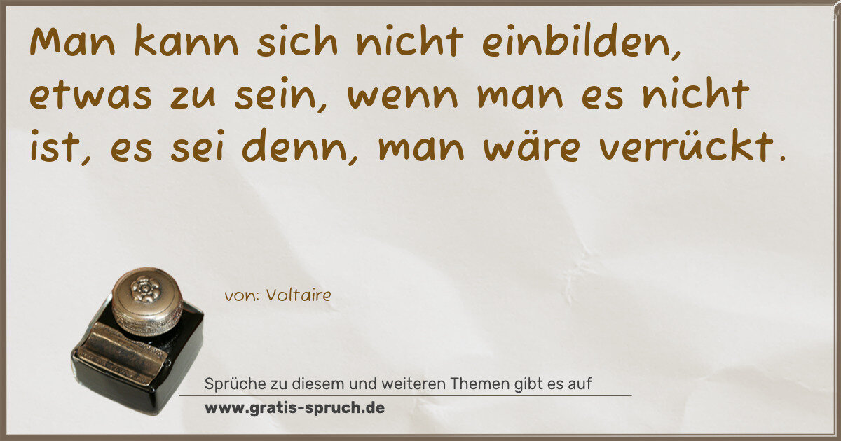 Spruchbild: Man kann sich nicht einbilden, etwas zu sein, wenn man es nicht ist, es sei denn, man wär …