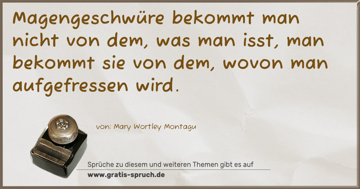 Spruchbild: Magengeschwüre bekommt man nicht von dem, was man isst, man bekommt sie von dem, wovon ma …