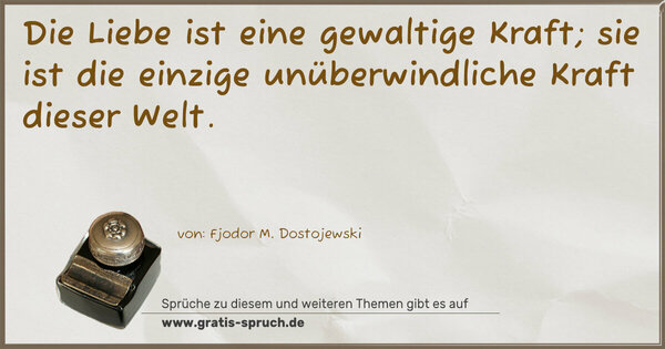 Spruch Visualisierung: Die Liebe ist eine gewaltige Kraft;
sie ist die einzige unüberwindliche Kraft dieser Welt.