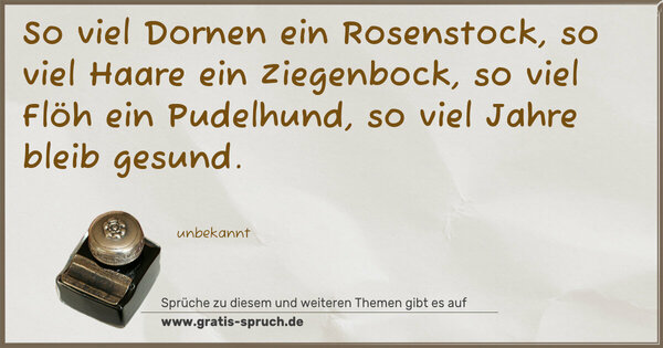 Spruch Visualisierung: So viel Dornen ein Rosenstock,
so viel Haare ein Ziegenbock,
so viel Flöh ein Pudelhund,
so viel Jahre bleib gesund.