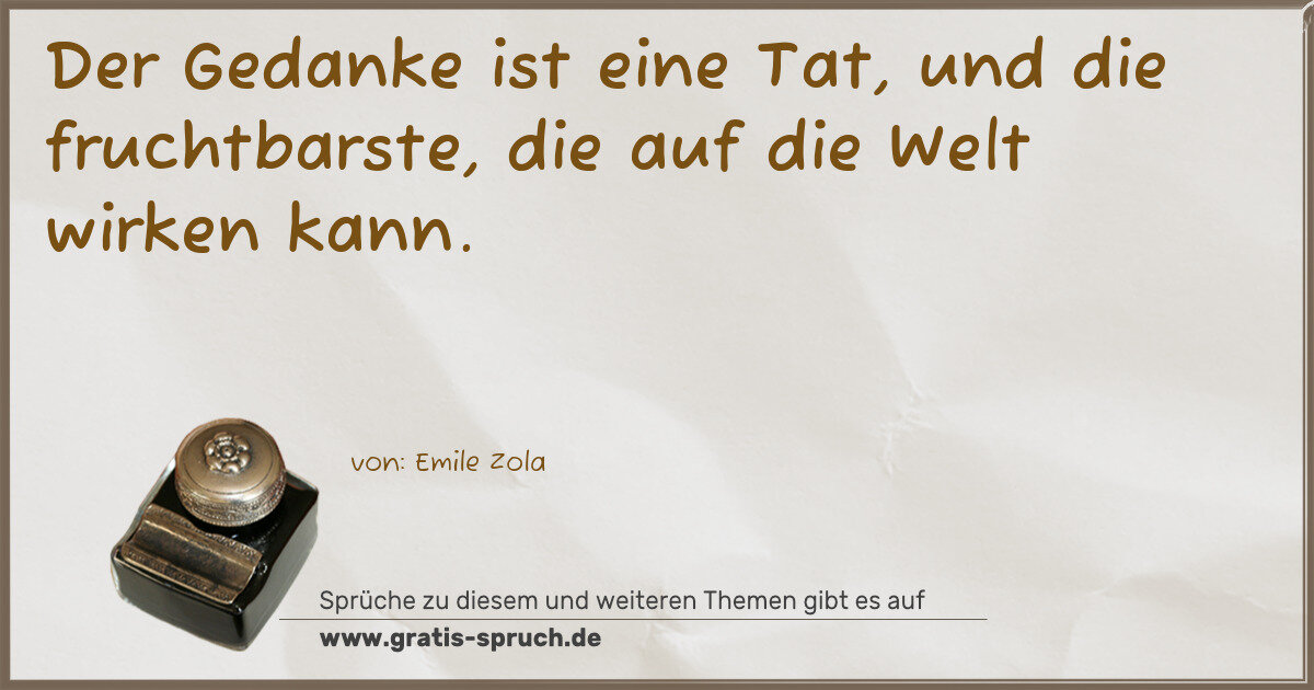 Spruchbild: Der Gedanke ist eine Tat, und die fruchtbarste, die auf die Welt wirken kann.