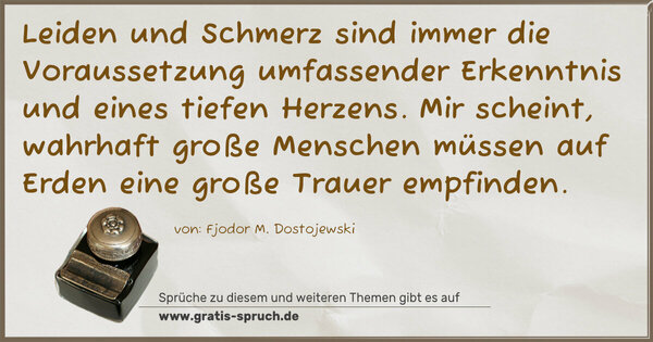 Spruch Visualisierung: Leiden und Schmerz sind immer die Voraussetzung umfassender Erkenntnis und eines tiefen Herzens. Mir scheint, wahrhaft große Menschen müssen auf Erden eine große Trauer empfinden.