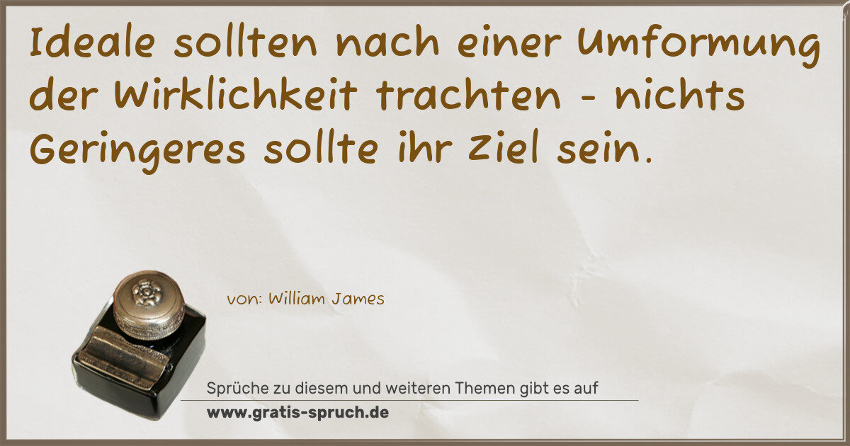 Spruchbild: Ideale sollten nach einer Umformung der Wirklichkeit trachten - nichts Geringeres sollte i …