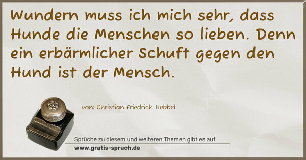 Spruch Visualisierung: Wundern muss ich mich sehr, dass Hunde die Menschen so lieben. Denn ein erbärmlicher Schuft gegen den Hund ist der Mensch.