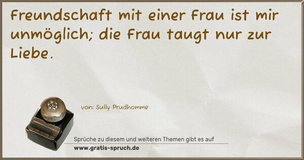 Spruch Visualisierung: Freundschaft mit einer Frau ist mir unmöglich;
die Frau taugt nur zur Liebe. 