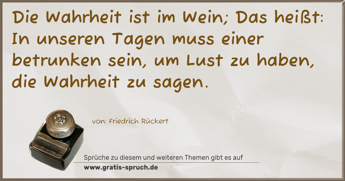 Spruchbild: Die Wahrheit ist im Wein; Das heißt: In unseren Tagen muss einer betrunken sein, um Lust z …