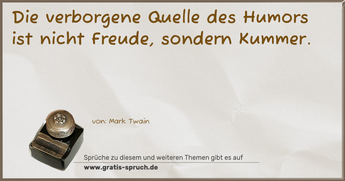 Spruchbild: Die verborgene Quelle des Humors ist nicht Freude, sondern Kummer.