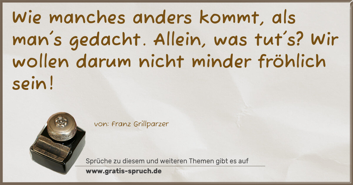 Spruchbild: Wie manches anders kommt, als man's gedacht. Allein, was tut's? Wir wollen darum nicht min …
