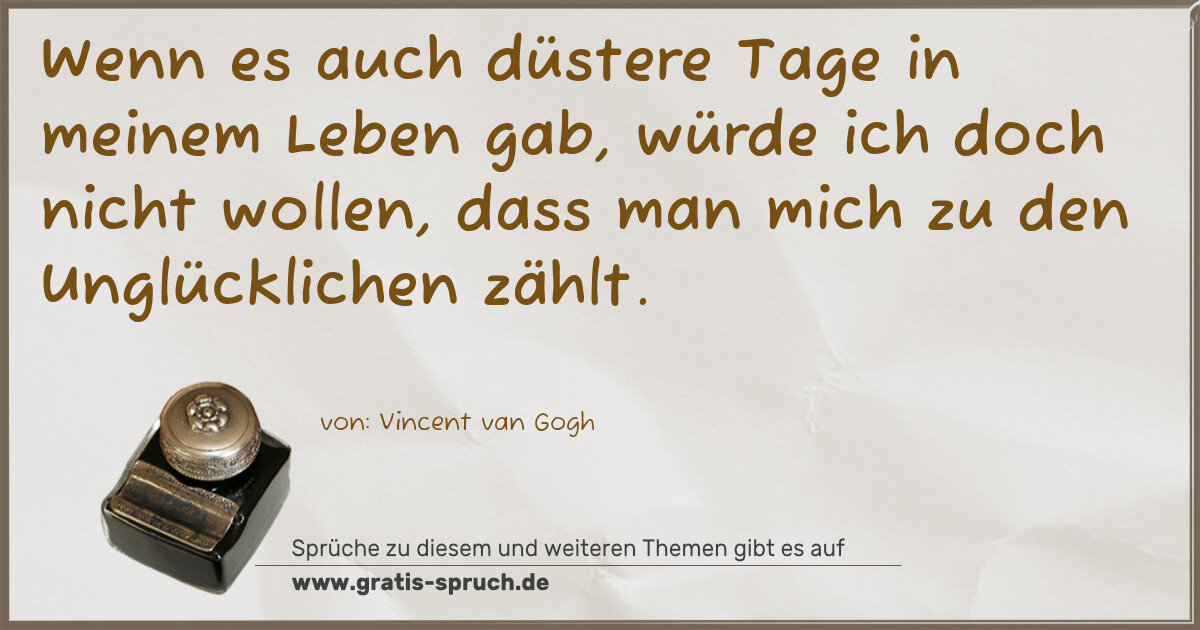Spruchbild: Wenn es auch düstere Tage in meinem Leben gab, würde ich doch nicht wollen, dass man mich …