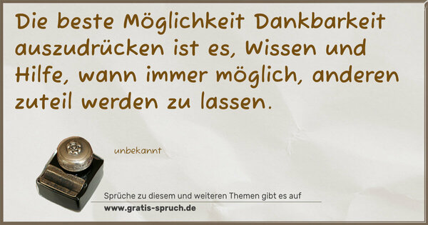 Spruch Visualisierung: Die beste Möglichkeit Dankbarkeit auszudrücken ist es,
Wissen und Hilfe, wann immer möglich,
anderen zuteil werden zu lassen.