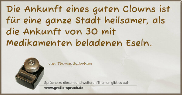 Spruch Visualisierung: Die Ankunft eines guten Clowns ist für eine ganze Stadt heilsamer, als die Ankunft von 30 mit Medikamenten beladenen Eseln.