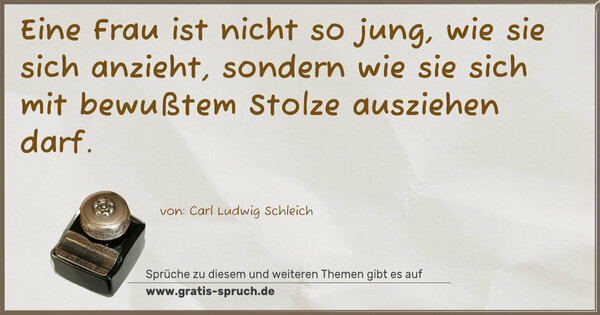 Spruch Visualisierung: Eine Frau ist nicht so jung, wie sie sich anzieht,
sondern wie sie sich mit bewußtem Stolze ausziehen darf.
