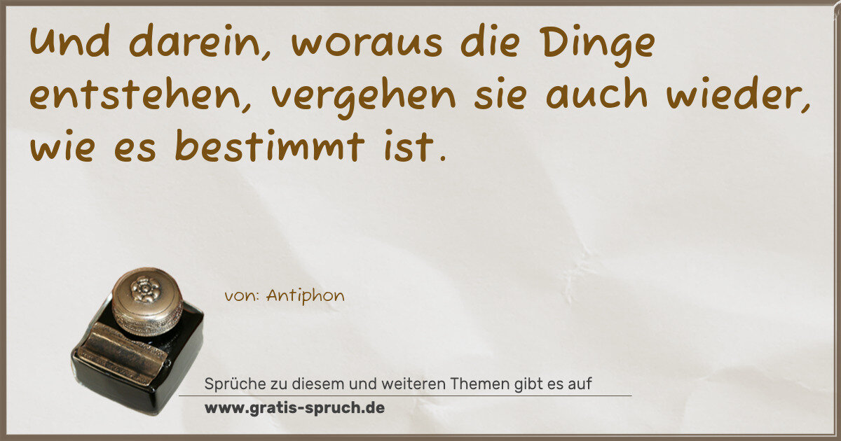 Spruchbild: Und darein, woraus die Dinge entstehen, vergehen sie auch wieder, wie es bestimmt ist.