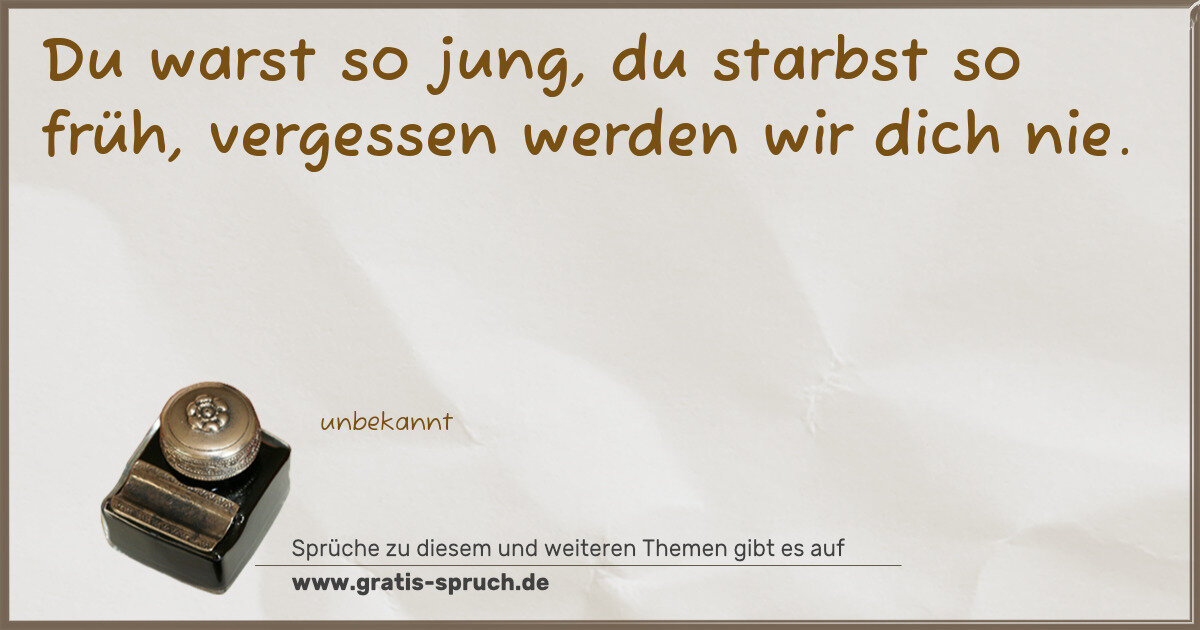 Spruchbild: Du warst so jung, du starbst so früh, vergessen werden wir dich nie.