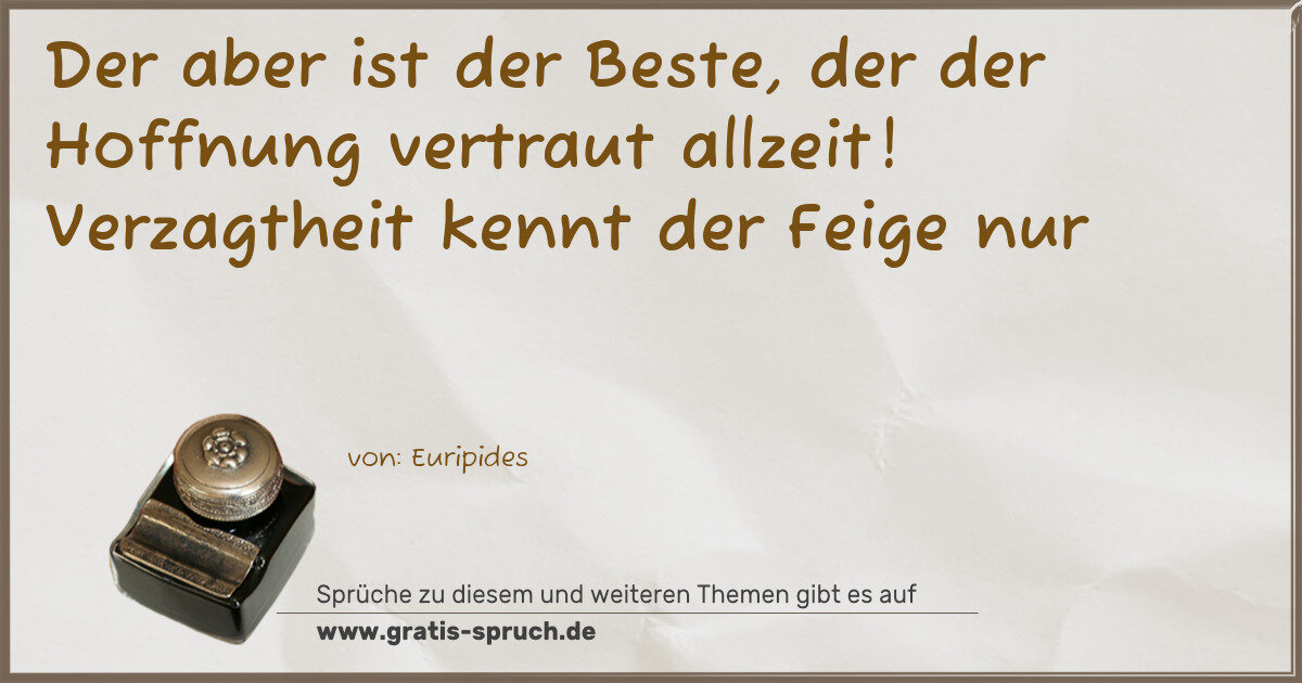 Spruchbild: Der aber ist der Beste, der der Hoffnung vertraut allzeit! Verzagtheit kennt der Feige n …