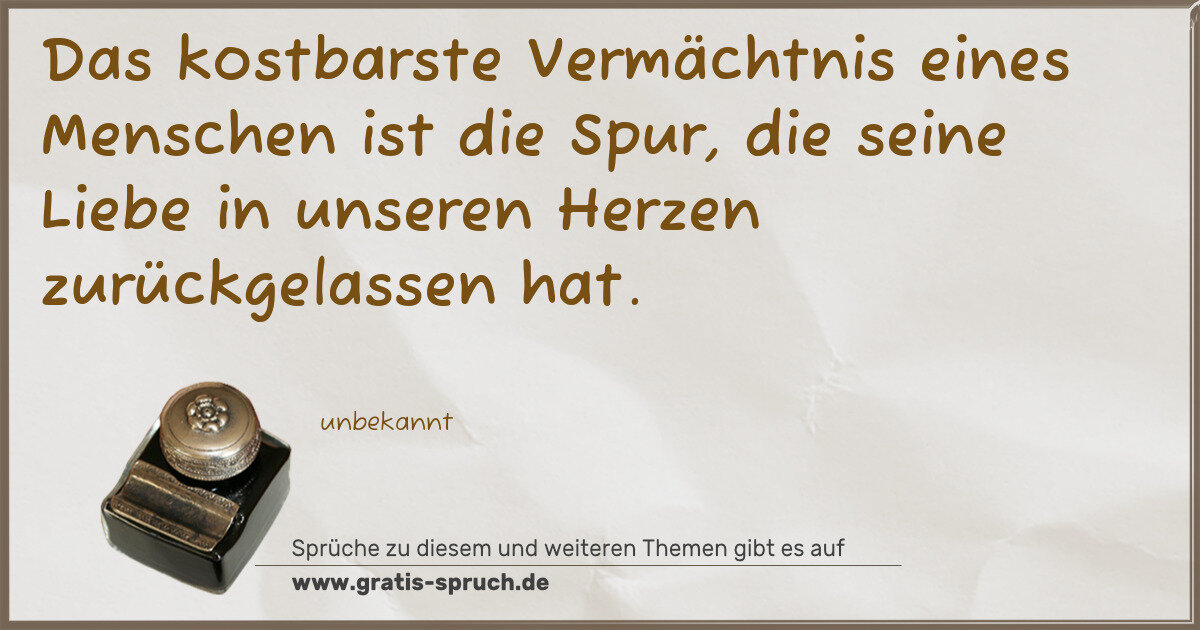 Spruchbild: Das kostbarste Vermächtnis eines Menschen ist die Spur, die seine Liebe in unseren Herzen …