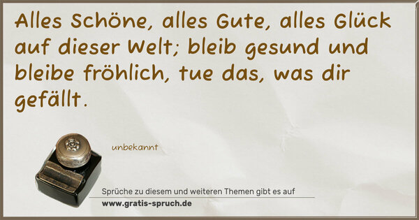 Spruch Visualisierung: Alles Schöne, alles Gute,
alles Glück auf dieser Welt;
bleib gesund und bleibe fröhlich,
tue das, was dir gefällt.