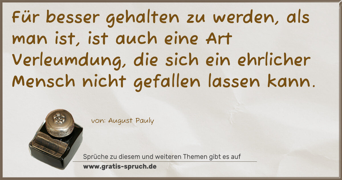 Spruchbild: Für besser gehalten zu werden, als man ist, ist auch eine Art Verleumdung, die sich ein eh …