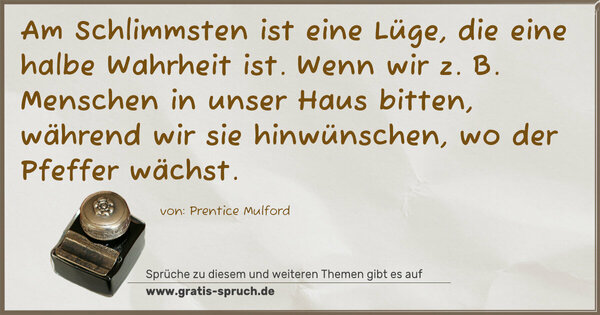 Spruch Visualisierung: Am Schlimmsten ist eine Lüge, die eine halbe Wahrheit ist. Wenn wir z. B. Menschen in unser Haus bitten, während wir sie hinwünschen, wo der Pfeffer wächst.