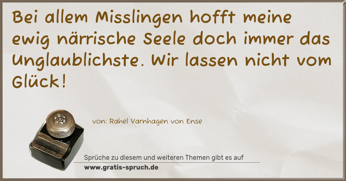 Spruchbild: Bei allem Misslingen hofft meine ewig närrische Seele doch immer das Unglaublichste. Wir l …