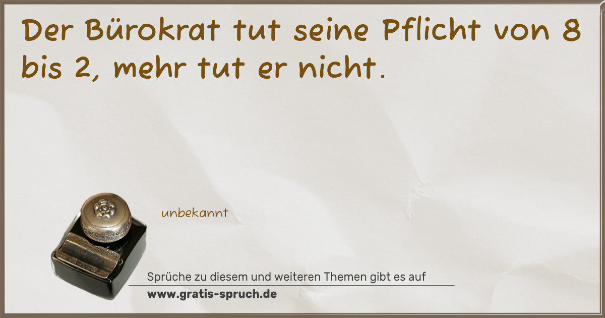 Spruchbild: Der Bürokrat tut seine Pflicht von 8 bis 2, mehr tut er nicht.