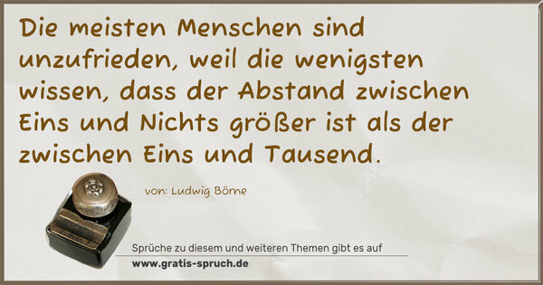 Spruch Visualisierung: Die meisten Menschen sind unzufrieden,
weil die wenigsten wissen, dass der Abstand zwischen Eins und Nichts größer ist als der zwischen Eins und Tausend.