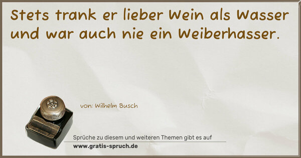 Spruch Visualisierung: Stets trank er lieber Wein als Wasser
und war auch nie ein Weiberhasser.