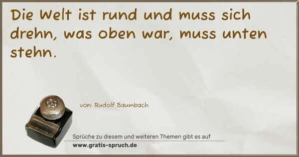 Spruch Visualisierung: Die Welt ist rund und muss sich drehn,
was oben war, muss unten stehn.