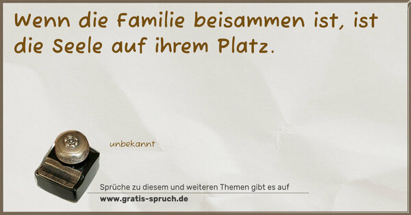 Spruch Visualisierung: Wenn die Familie beisammen ist,
ist die Seele auf ihrem Platz.