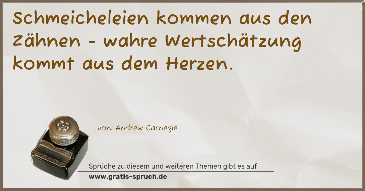 Spruchbild: Schmeicheleien kommen aus den Zähnen - wahre Wertschätzung kommt aus dem Herzen.