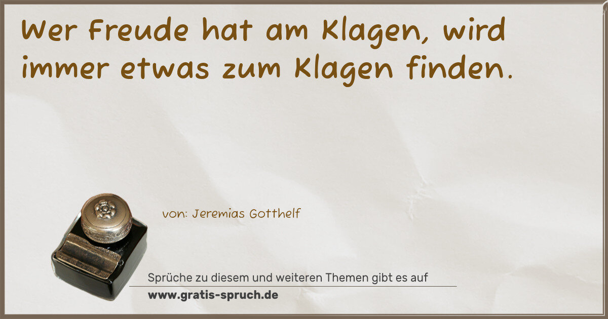 Spruchbild: Wer Freude hat am Klagen, wird immer etwas zum Klagen finden.