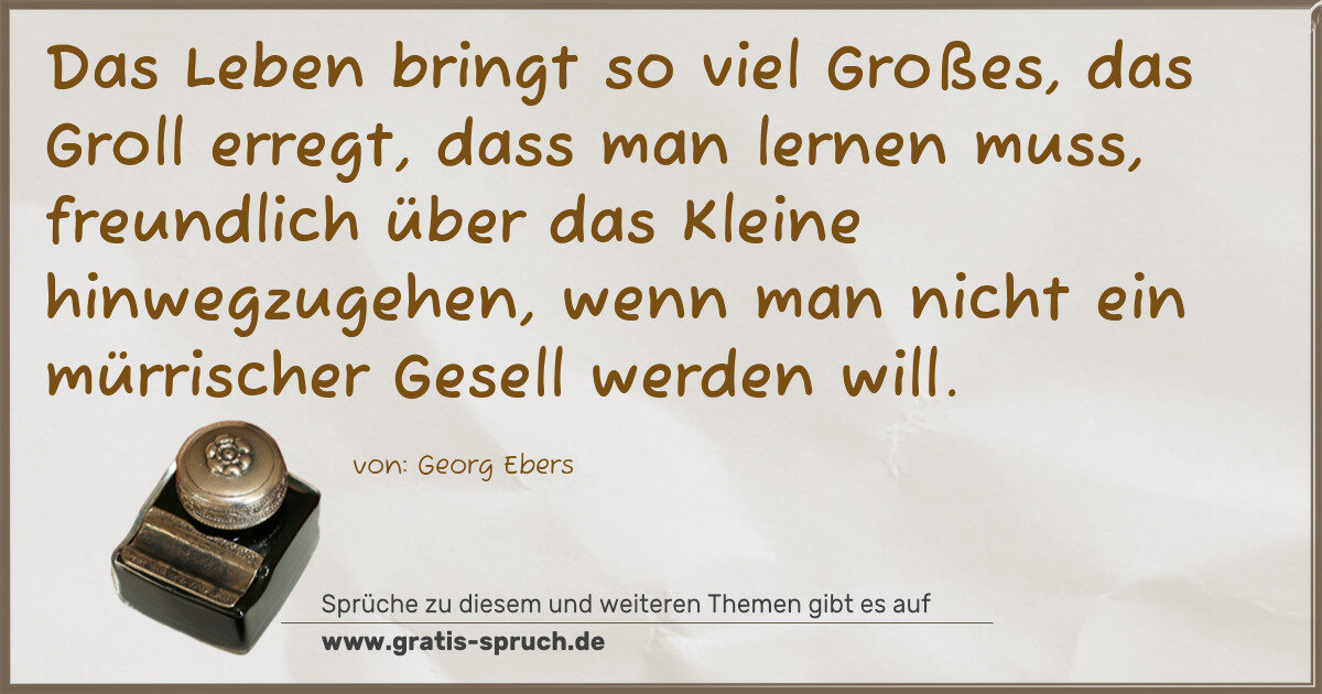 Spruchbild: Das Leben bringt so viel Großes, das Groll erregt, dass man lernen muss, freundlich über …