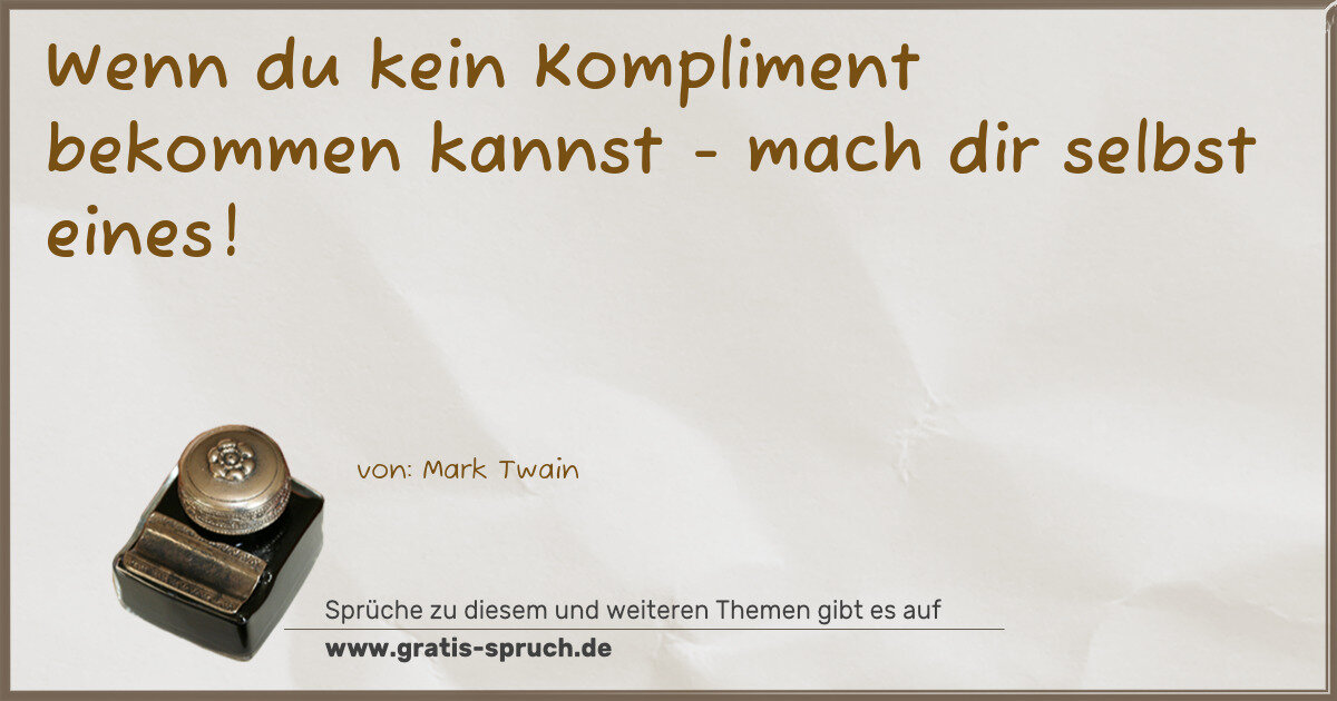 Spruchbild: Wenn du kein Kompliment bekommen kannst - mach dir selbst eines!