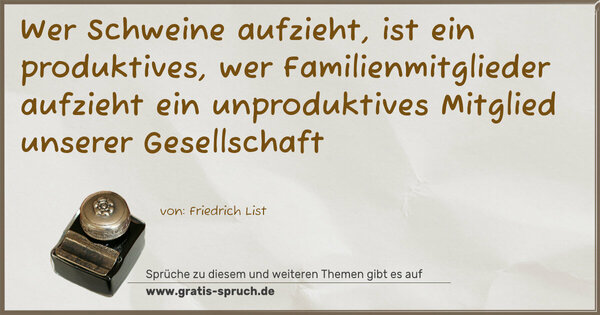 Spruch Visualisierung: Wer Schweine aufzieht, ist ein produktives, wer Familienmitglieder aufzieht ein unproduktives Mitglied unserer Gesellschaft
