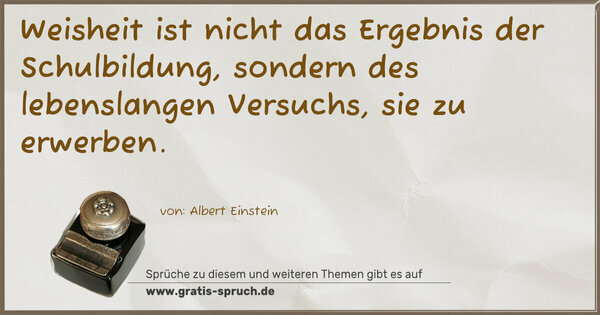 Spruch Visualisierung: Weisheit ist nicht das Ergebnis der Schulbildung,
sondern des lebenslangen Versuchs, sie zu erwerben.