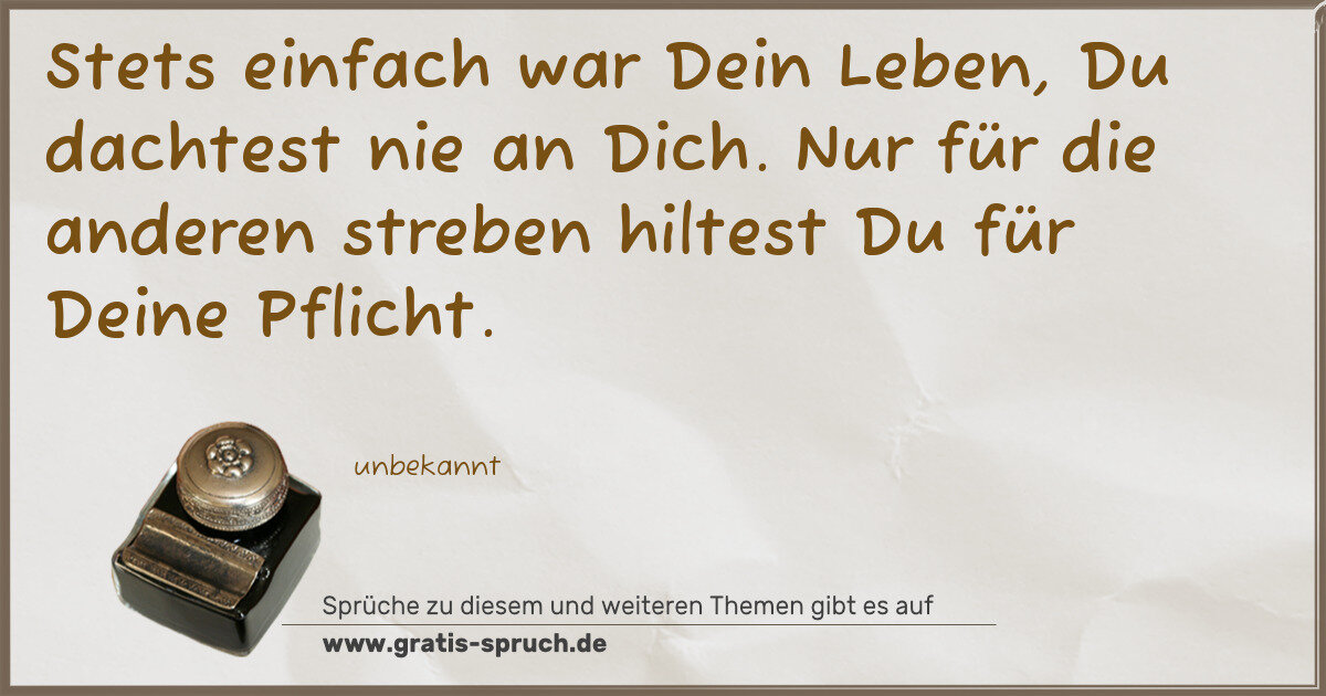 Spruchbild: Stets einfach war Dein Leben, Du dachtest nie an Dich. Nur für die anderen streben hiltest …